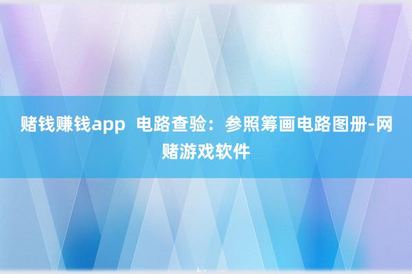 赌钱赚钱app  电路查验：参照筹画电路图册-网赌游戏软件