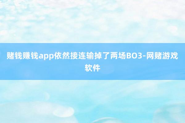 赌钱赚钱app依然接连输掉了两场BO3-网赌游戏软件