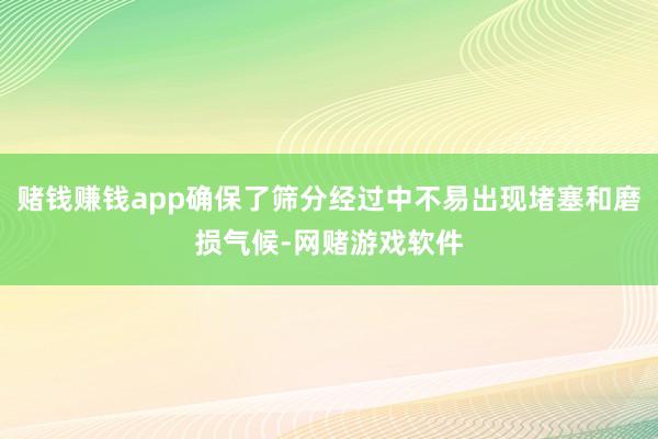 赌钱赚钱app确保了筛分经过中不易出现堵塞和磨损气候-网赌游戏软件