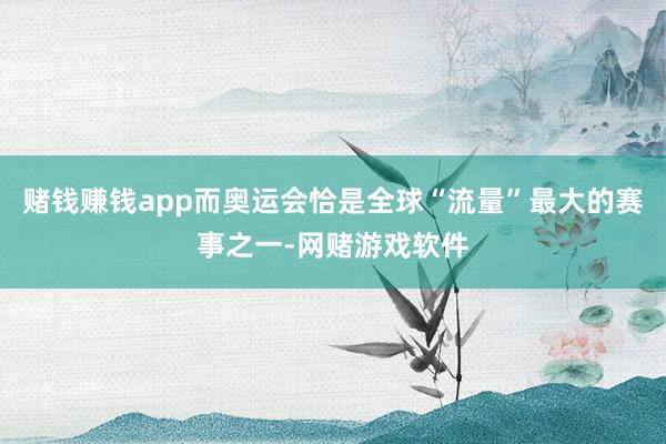 赌钱赚钱app而奥运会恰是全球“流量”最大的赛事之一-网赌游戏软件