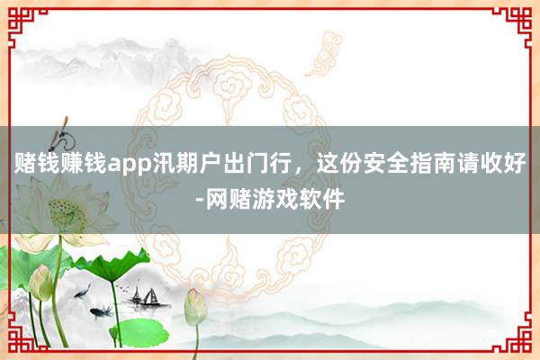 赌钱赚钱app汛期户出门行，这份安全指南请收好-网赌游戏软件