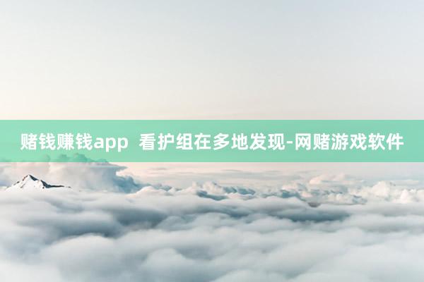 赌钱赚钱app  看护组在多地发现-网赌游戏软件