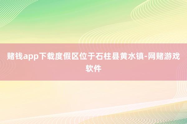 赌钱app下载度假区位于石柱县黄水镇-网赌游戏软件