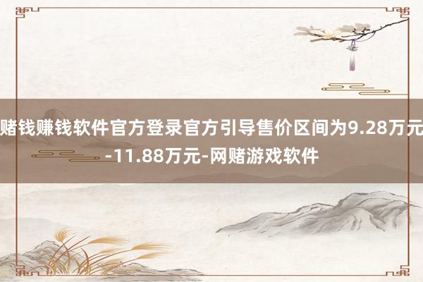 赌钱赚钱软件官方登录官方引导售价区间为9.28万元-11.88万元-网赌游戏软件