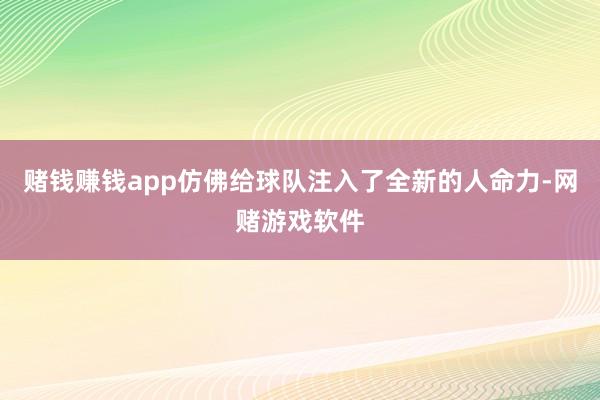 赌钱赚钱app仿佛给球队注入了全新的人命力-网赌游戏软件