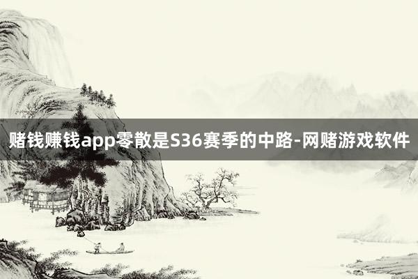 赌钱赚钱app零散是S36赛季的中路-网赌游戏软件