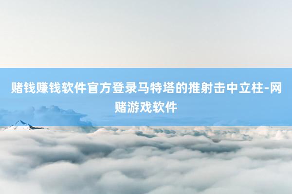 赌钱赚钱软件官方登录马特塔的推射击中立柱-网赌游戏软件