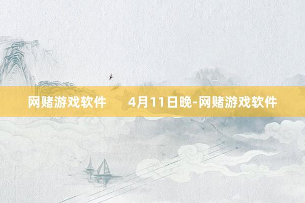 网赌游戏软件      4月11日晚-网赌游戏软件