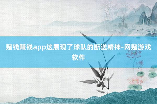 赌钱赚钱app这展现了球队的断送精神-网赌游戏软件