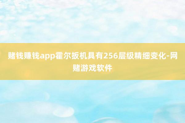 赌钱赚钱app霍尔扳机具有256层级精细变化-网赌游戏软件