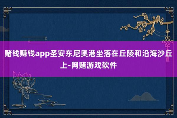 赌钱赚钱app圣安东尼奥港坐落在丘陵和沿海沙丘上-网赌游戏软件