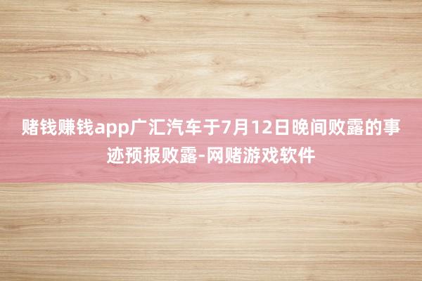 赌钱赚钱app广汇汽车于7月12日晚间败露的事迹预报败露-网赌游戏软件