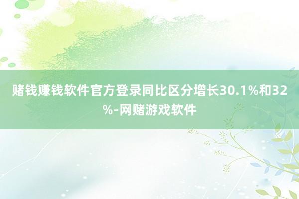 赌钱赚钱软件官方登录同比区分增长30.1%和32%-网赌游戏软件