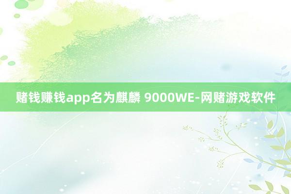 赌钱赚钱app名为麒麟 9000WE-网赌游戏软件