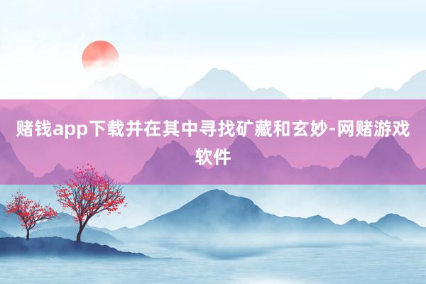 赌钱app下载并在其中寻找矿藏和玄妙-网赌游戏软件