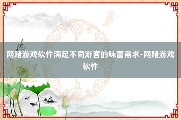 网赌游戏软件满足不同游客的味蕾需求-网赌游戏软件