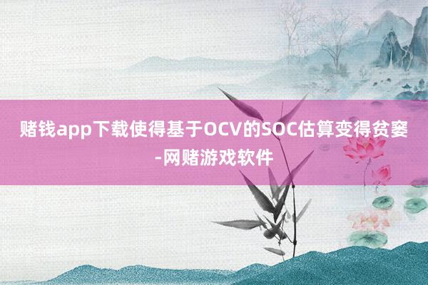 赌钱app下载使得基于OCV的SOC估算变得贫窭-网赌游戏软件