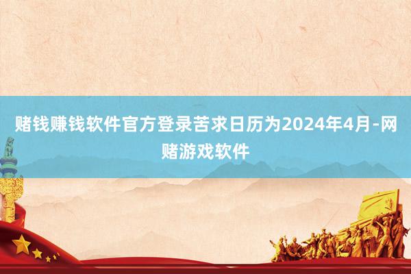 赌钱赚钱软件官方登录苦求日历为2024年4月-网赌游戏软件