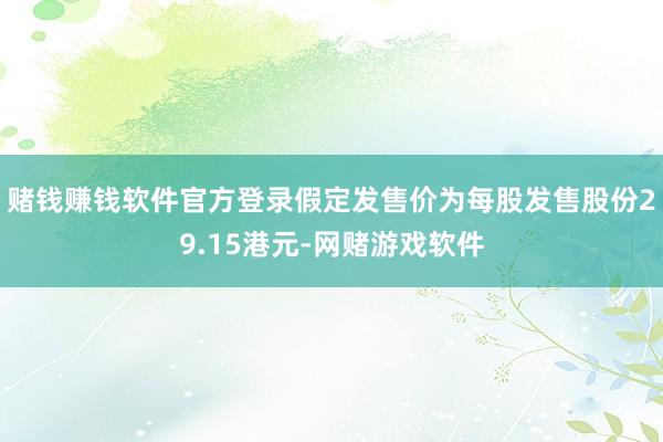 赌钱赚钱软件官方登录假定发售价为每股发售股份29.15港元-网赌游戏软件