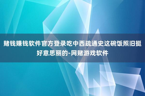 赌钱赚钱软件官方登录吃中西疏通史这碗饭照旧挺好意思丽的-网赌游戏软件