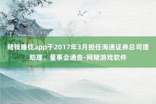 赌钱赚钱app于2017年3月担任海通证券总司理助理、董事会通告-网赌游戏软件