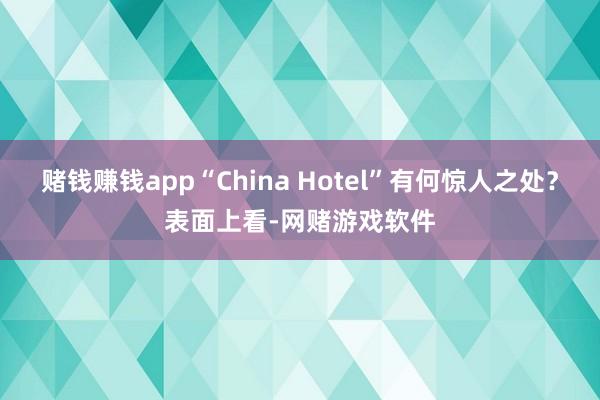 赌钱赚钱app“China Hotel”有何惊人之处？表面上看-网赌游戏软件