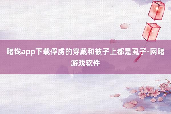 赌钱app下载俘虏的穿戴和被子上都是虱子-网赌游戏软件