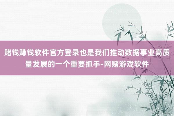 赌钱赚钱软件官方登录也是我们推动数据事业高质量发展的一个重要抓手-网赌游戏软件