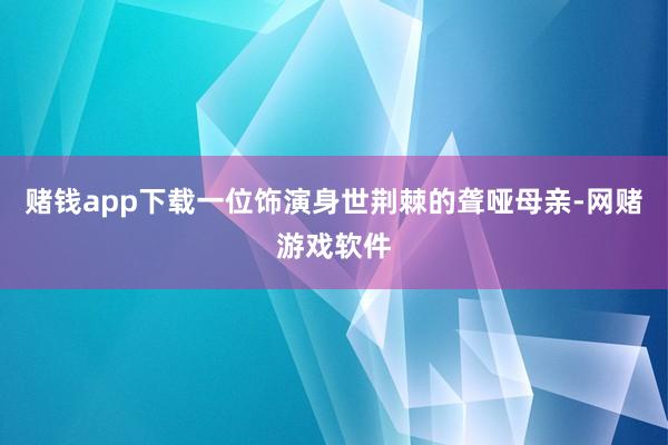 赌钱app下载一位饰演身世荆棘的聋哑母亲-网赌游戏软件