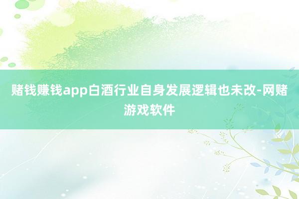 赌钱赚钱app白酒行业自身发展逻辑也未改-网赌游戏软件