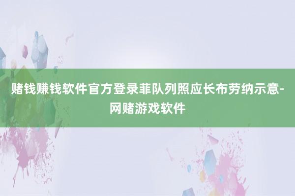 赌钱赚钱软件官方登录菲队列照应长布劳纳示意-网赌游戏软件