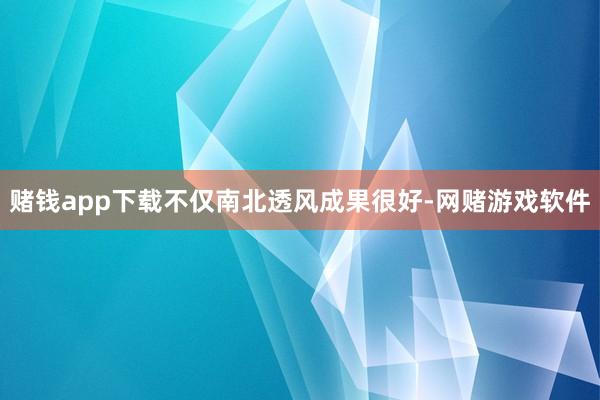 赌钱app下载不仅南北透风成果很好-网赌游戏软件