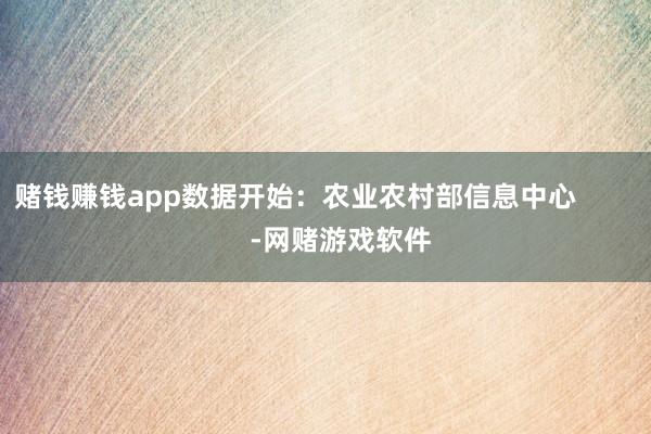 赌钱赚钱app数据开始：农业农村部信息中心            -网赌游戏软件