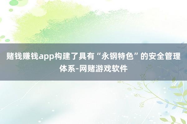 赌钱赚钱app构建了具有“永钢特色”的安全管理体系-网赌游戏软件