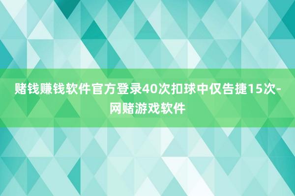 赌钱赚钱软件官方登录40次扣球中仅告捷15次-网赌游戏软件