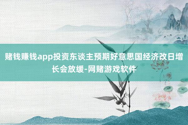 赌钱赚钱app投资东谈主预期好意思国经济改日增长会放缓-网赌游戏软件