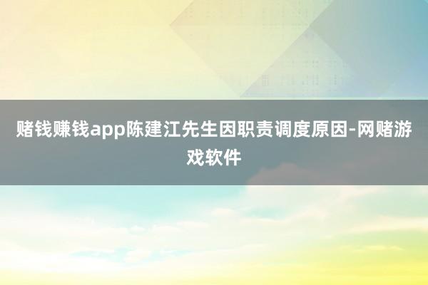 赌钱赚钱app陈建江先生因职责调度原因-网赌游戏软件