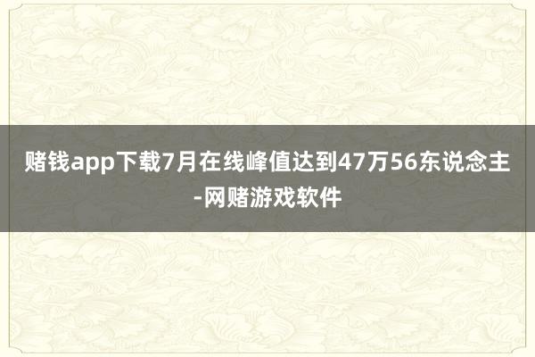 赌钱app下载7月在线峰值达到47万56东说念主-网赌游戏软件