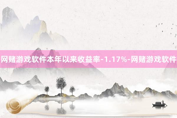 网赌游戏软件本年以来收益率-1.17%-网赌游戏软件