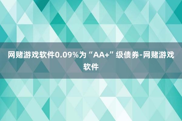 网赌游戏软件0.09%为“AA+”级债券-网赌游戏软件