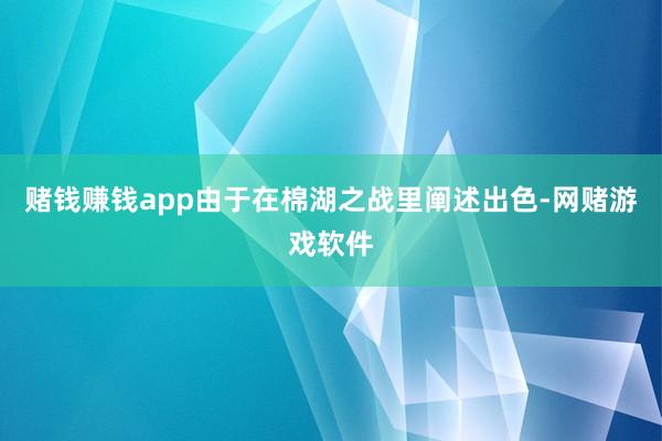 赌钱赚钱app由于在棉湖之战里阐述出色-网赌游戏软件