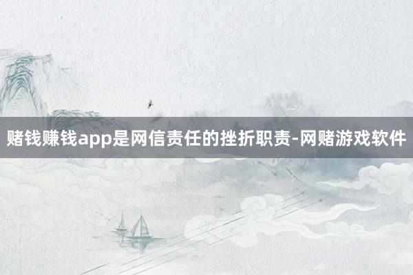 赌钱赚钱app是网信责任的挫折职责-网赌游戏软件