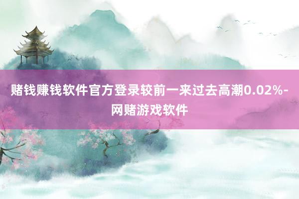 赌钱赚钱软件官方登录较前一来过去高潮0.02%-网赌游戏软件