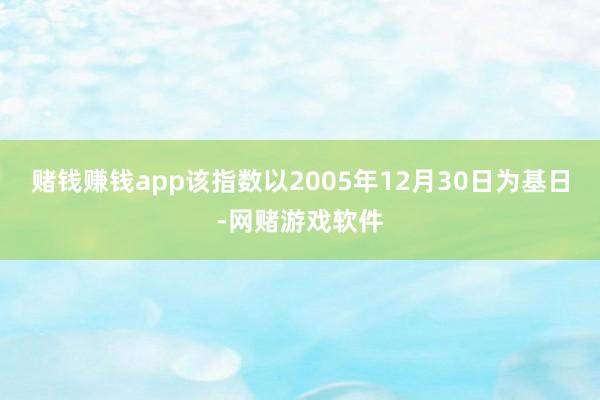 赌钱赚钱app该指数以2005年12月30日为基日-网赌游戏软件