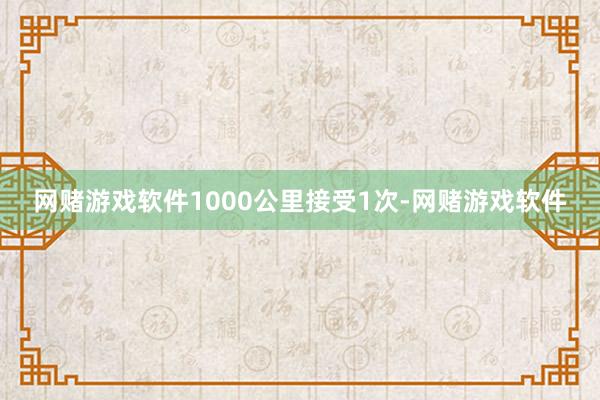 网赌游戏软件1000公里接受1次-网赌游戏软件