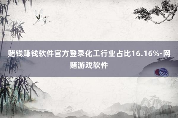 赌钱赚钱软件官方登录化工行业占比16.16%-网赌游戏软件