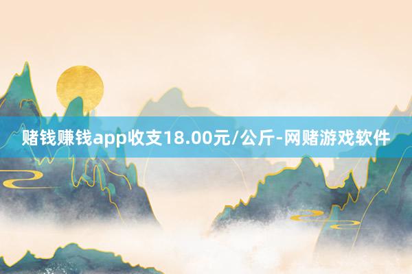 赌钱赚钱app收支18.00元/公斤-网赌游戏软件