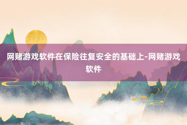 网赌游戏软件在保险往复安全的基础上-网赌游戏软件