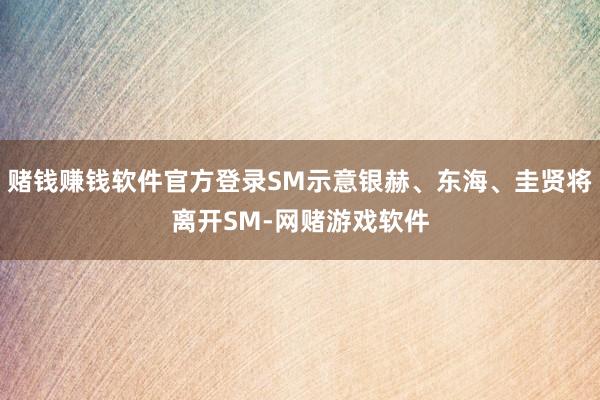 赌钱赚钱软件官方登录SM示意银赫、东海、圭贤将离开SM-网赌游戏软件