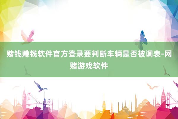 赌钱赚钱软件官方登录要判断车辆是否被调表-网赌游戏软件